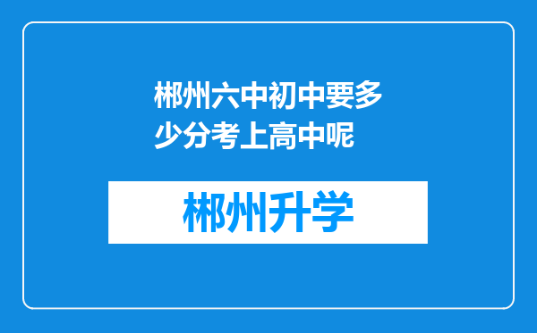 郴州六中初中要多少分考上高中呢