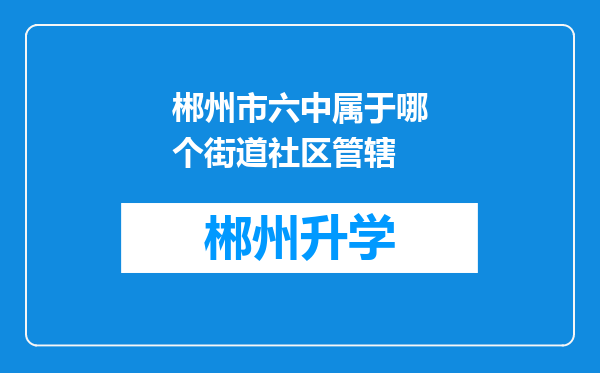 郴州市六中属于哪个街道社区管辖