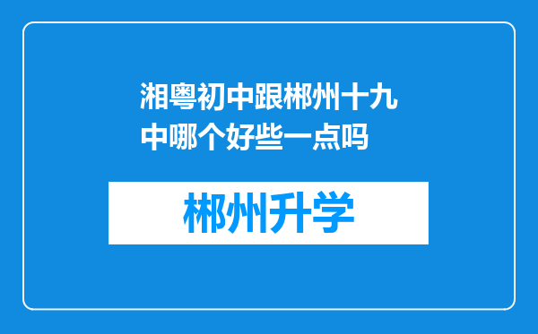 湘粤初中跟郴州十九中哪个好些一点吗