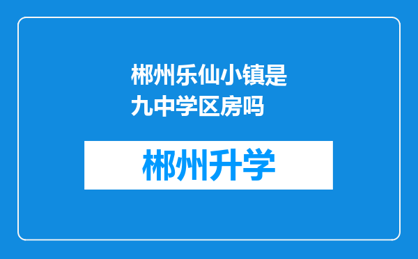 郴州乐仙小镇是九中学区房吗