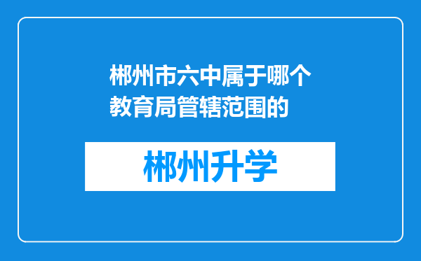 郴州市六中属于哪个教育局管辖范围的