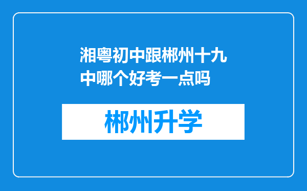 湘粤初中跟郴州十九中哪个好考一点吗