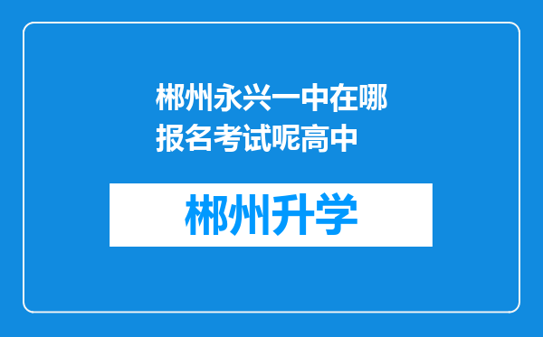 郴州永兴一中在哪报名考试呢高中