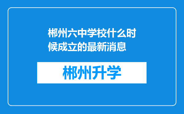 郴州六中学校什么时候成立的最新消息