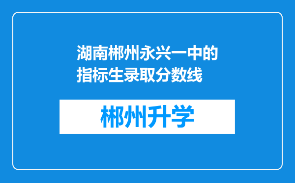 湖南郴州永兴一中的指标生录取分数线