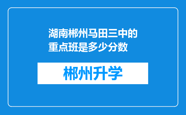 湖南郴州马田三中的重点班是多少分数