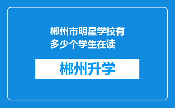 郴州市明星学校有多少个学生在读