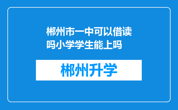 郴州市一中可以借读吗小学学生能上吗