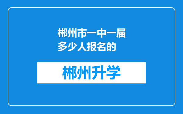 郴州市一中一届多少人报名的