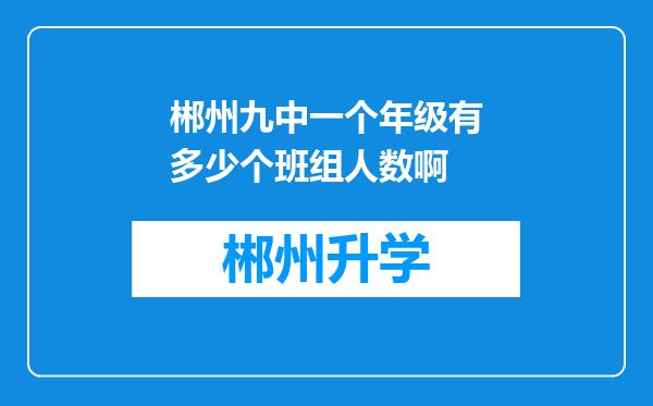 郴州九中一个年级有多少个班组人数啊