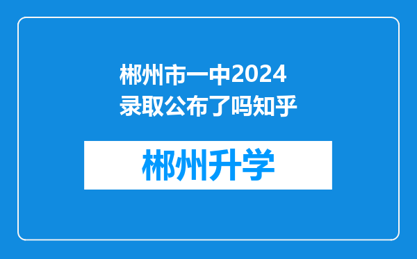 郴州市一中2024录取公布了吗知乎