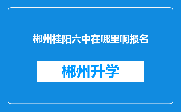 郴州桂阳六中在哪里啊报名