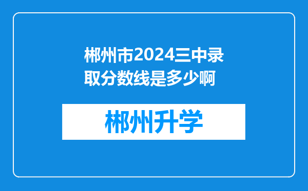 郴州市2024三中录取分数线是多少啊