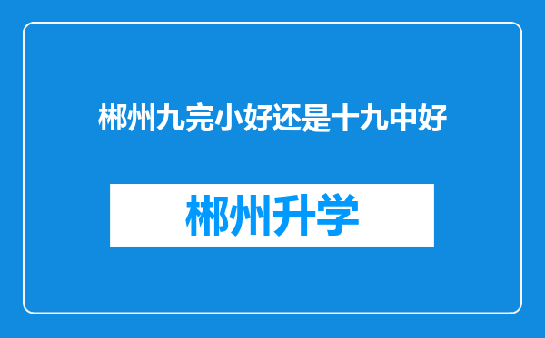 郴州九完小好还是十九中好