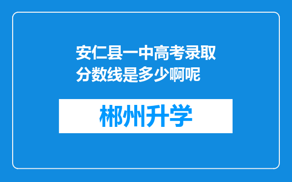 安仁县一中高考录取分数线是多少啊呢