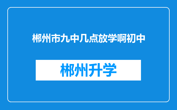 郴州市九中几点放学啊初中