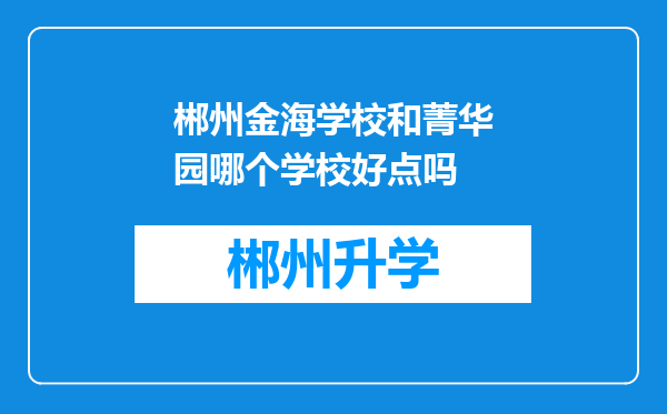 郴州金海学校和菁华园哪个学校好点吗