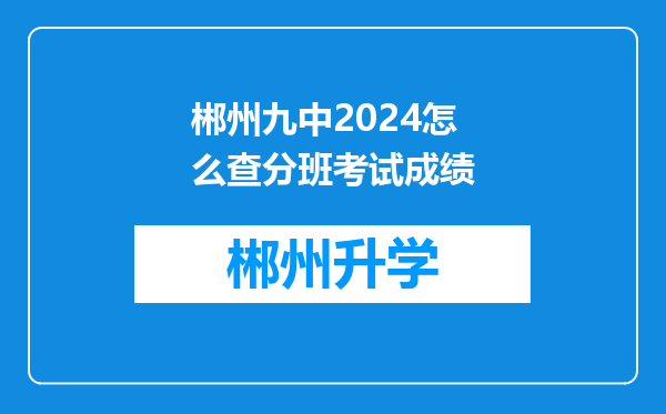 郴州九中2024怎么查分班考试成绩