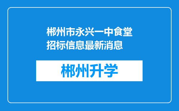 郴州市永兴一中食堂招标信息最新消息