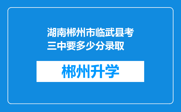 湖南郴州市临武县考三中要多少分录取