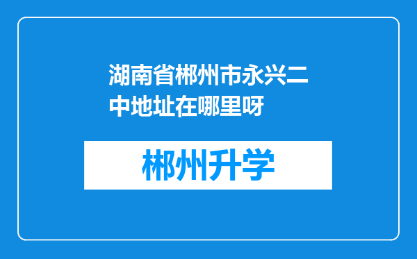 湖南省郴州市永兴二中地址在哪里呀