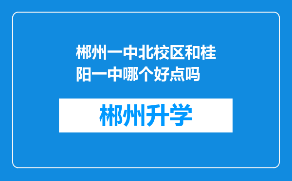 郴州一中北校区和桂阳一中哪个好点吗