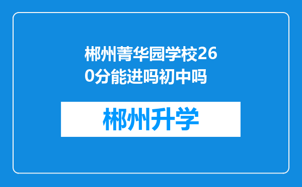 郴州菁华园学校260分能进吗初中吗