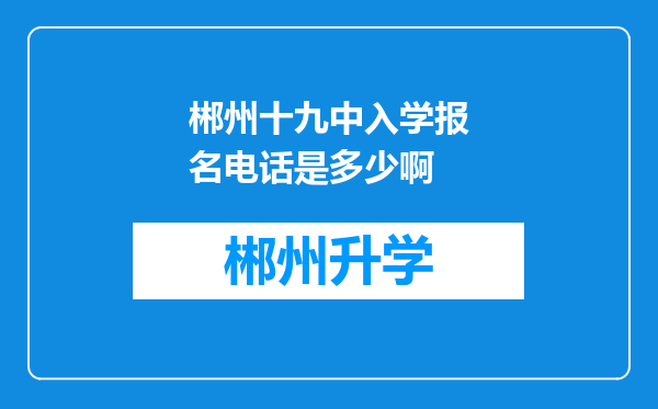 郴州十九中入学报名电话是多少啊