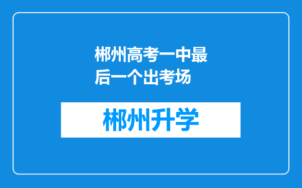 郴州高考一中最后一个出考场