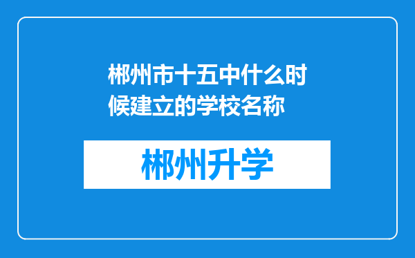 郴州市十五中什么时候建立的学校名称