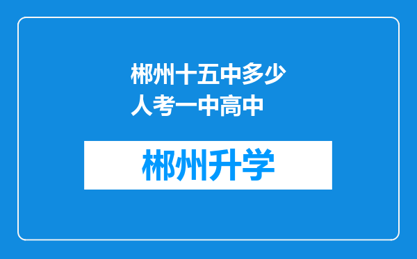 郴州十五中多少人考一中高中