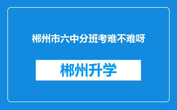 郴州市六中分班考难不难呀