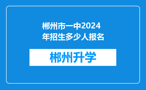 郴州市一中2024年招生多少人报名