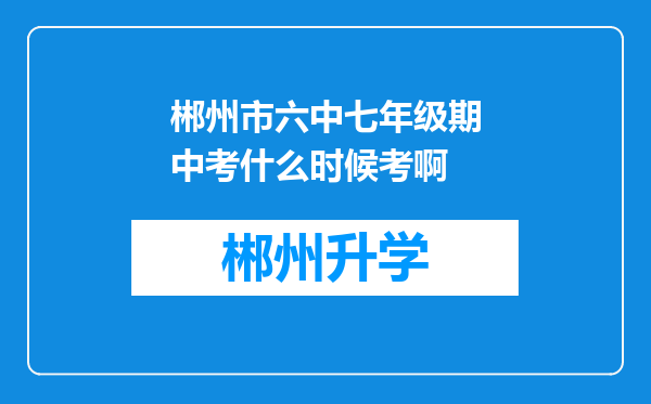 郴州市六中七年级期中考什么时候考啊