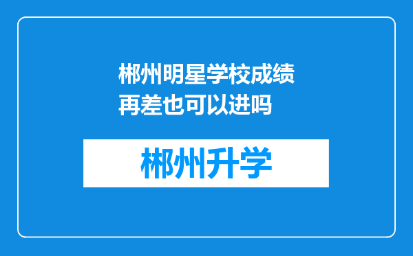 郴州明星学校成绩再差也可以进吗