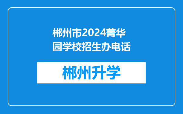 郴州市2024菁华园学校招生办电话