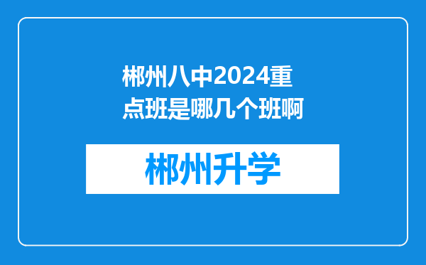 郴州八中2024重点班是哪几个班啊