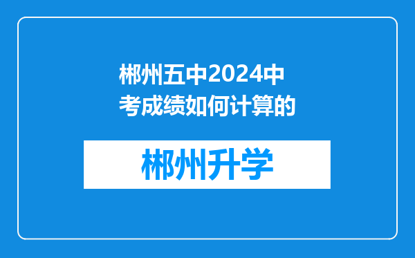 郴州五中2024中考成绩如何计算的