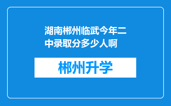 湖南郴州临武今年二中录取分多少人啊