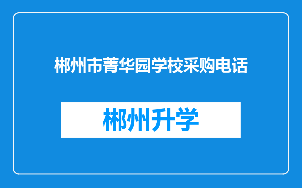 郴州市菁华园学校采购电话