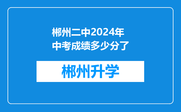 郴州二中2024年中考成绩多少分了