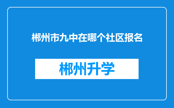 郴州市九中在哪个社区报名