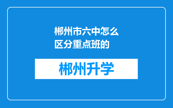 郴州市六中怎么区分重点班的