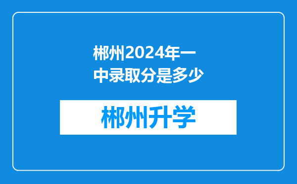 郴州2024年一中录取分是多少