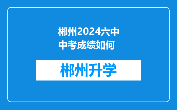 郴州2024六中中考成绩如何