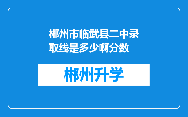 郴州市临武县二中录取线是多少啊分数