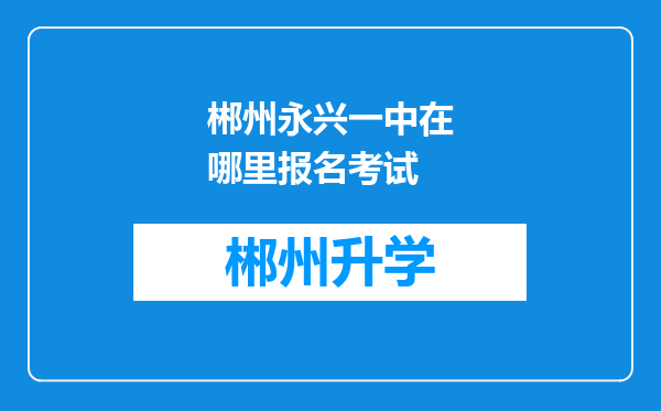 郴州永兴一中在哪里报名考试