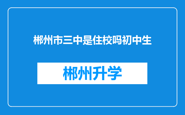 郴州市三中是住校吗初中生