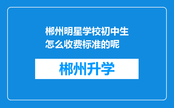 郴州明星学校初中生怎么收费标准的呢