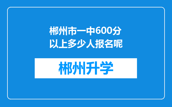 郴州市一中600分以上多少人报名呢